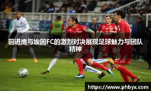 前进鹰与埃因FC的激烈对决展现足球魅力与团队精神