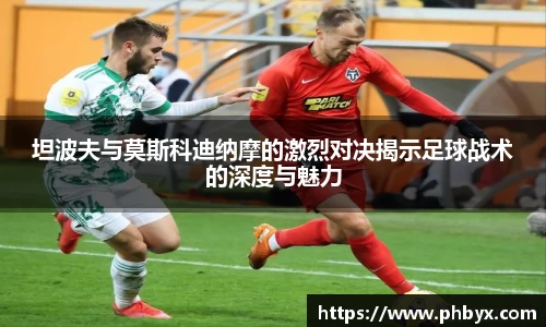 坦波夫与莫斯科迪纳摩的激烈对决揭示足球战术的深度与魅力